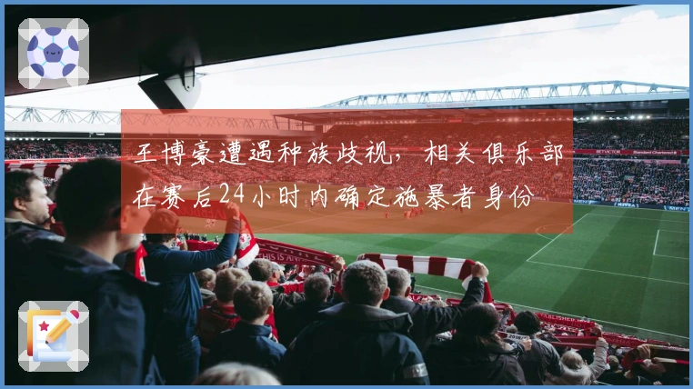 王博豪遭遇种族歧视，相关俱乐部在赛后24小时内确定施暴者身份