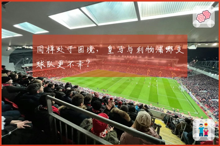 同样处于困境，皇马与利物浦哪支球队更不幸？
