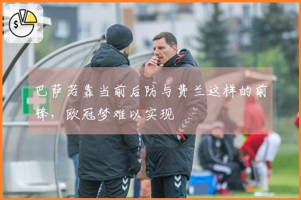 巴萨若靠当前后防与费兰这样的前锋，欧冠梦难以实现
