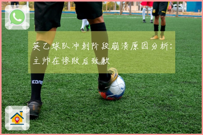 英乙球队冲刺阶段崩溃原因分析：主帅在惨败后致歉