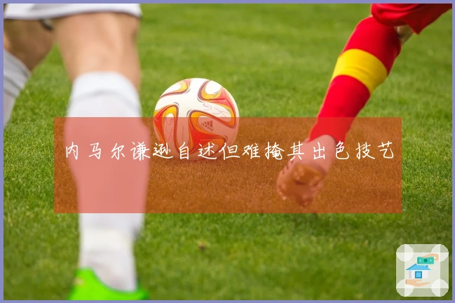 内马尔谦逊自述但难掩其出色技艺