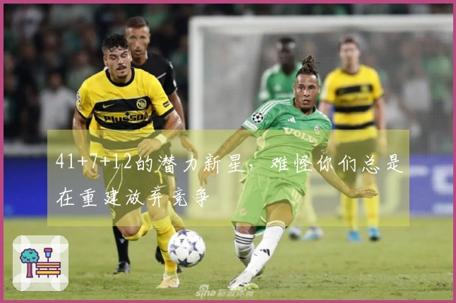 41+7+12的潜力新星，难怪你们总是在重建放弃竞争