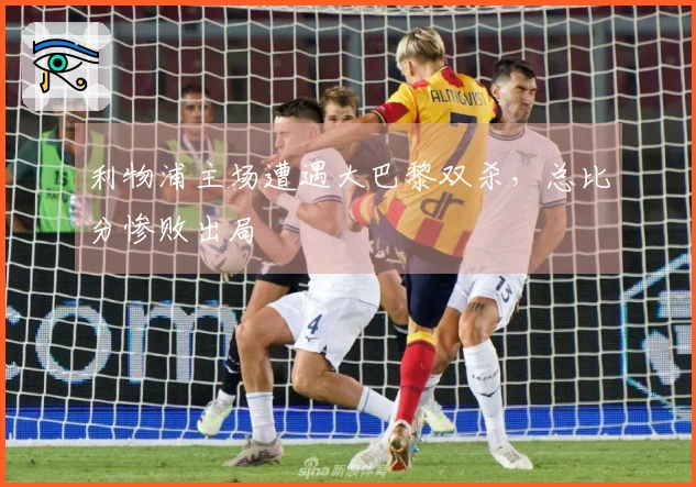 利物浦主场遭遇大巴黎双杀，总比分惨败出局
