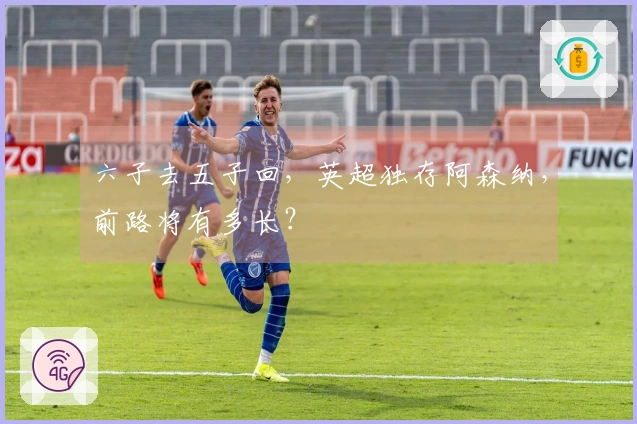 六子去五子回，英超独存阿森纳，前路将有多长？