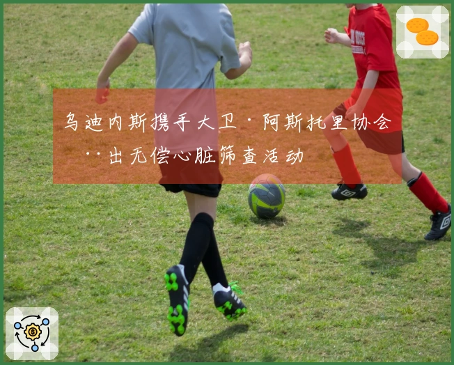 乌迪内斯携手大卫·阿斯托里协会推出无偿心脏筛查活动