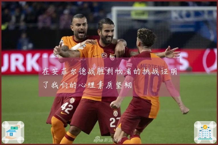 在安菲尔德战胜利物浦的挑战证明了我们的心理素质坚韧