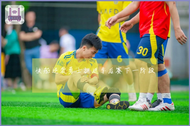 快船逆袭勇士挺进季后赛下一阶段